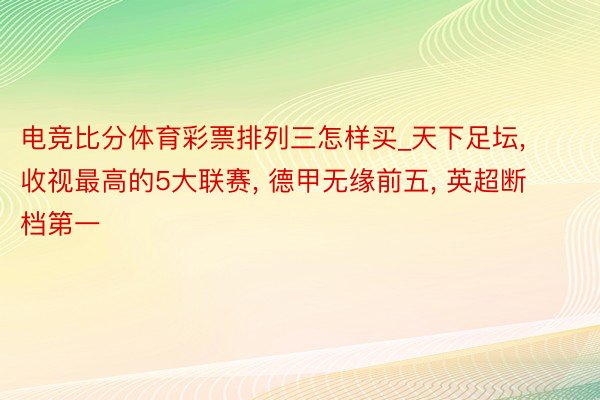 电竞比分体育彩票排列三怎样买_天下足坛, 收视最高的5大联赛, 德甲无缘前五, 英超断档第一