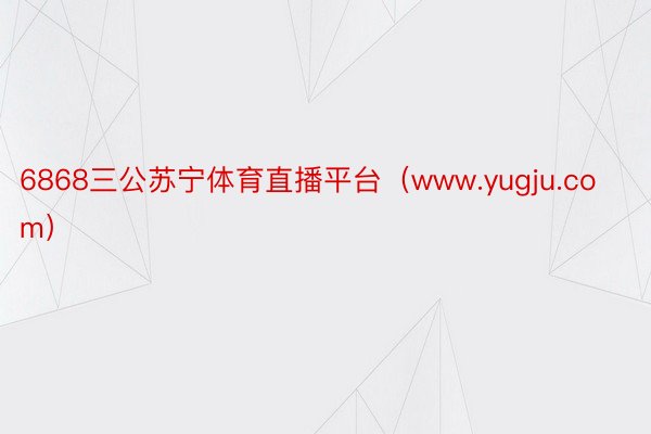 6868三公苏宁体育直播平台（www.yugju.com）