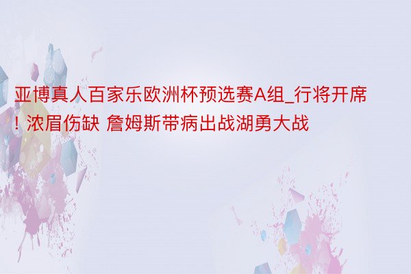 亚博真人百家乐欧洲杯预选赛A组_行将开席! 浓眉伤缺 詹姆斯带病出战湖勇大战