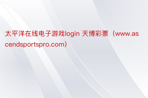 太平洋在线电子游戏login 天博彩票（www.ascendsportspro.com）