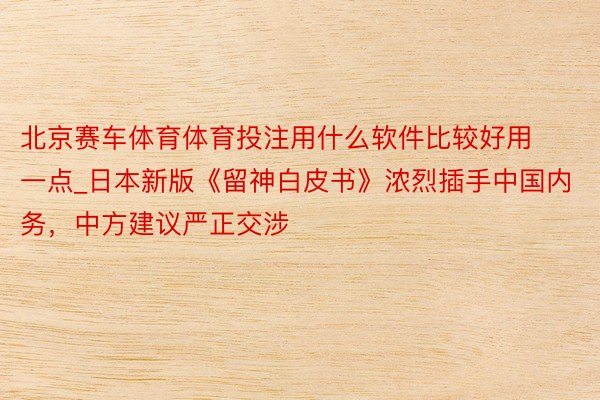 北京赛车体育体育投注用什么软件比较好用一点_日本新版《留神白皮书》浓烈插手中国内务，中方建议严正交涉