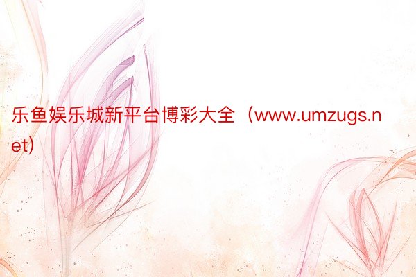 乐鱼娱乐城新平台博彩大全（www.umzugs.net）