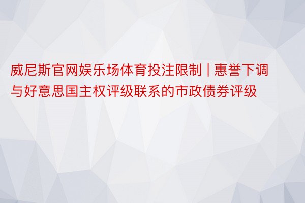 威尼斯官网娱乐场体育投注限制 | 惠誉下调与好意思国主权评级联系的市政债券评级