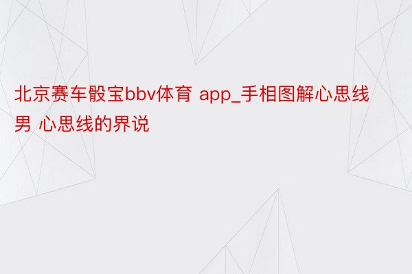 北京赛车骰宝bbv体育 app_手相图解心思线男 心思线的界说