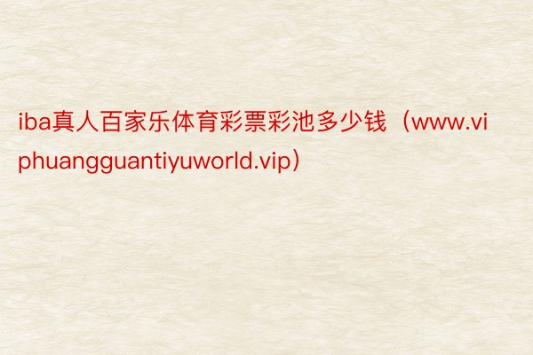 iba真人百家乐体育彩票彩池多少钱（www.viphuangguantiyuworld.vip）