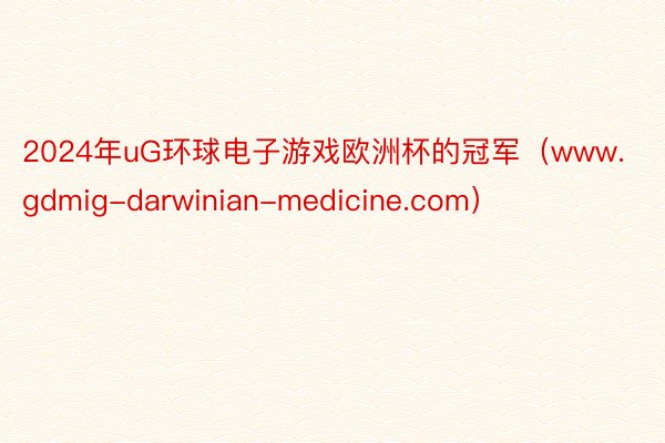 2024年uG环球电子游戏欧洲杯的冠军（www.gdmig-darwinian-medicine.c