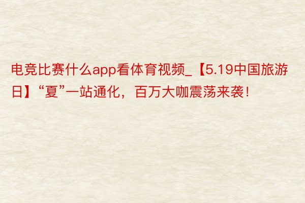 电竞比赛什么app看体育视频_【5.19中国旅游日】“夏”一站通化，百万大咖震荡来袭！